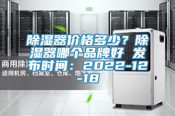 除濕器價(jià)格多少？除濕器哪個(gè)品牌好 發(fā)布時(shí)間：2022-12-18