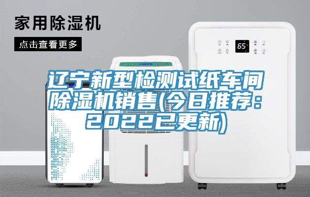 遼寧新型檢測(cè)試紙車(chē)間除濕機(jī)銷(xiāo)售(今日推薦：2022已更新)
