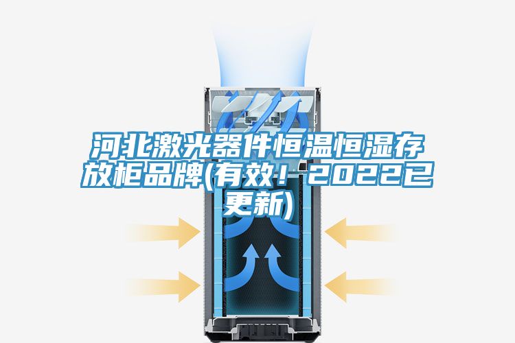 河北激光器件恒溫恒濕存放柜品牌(有效！2022已更新)