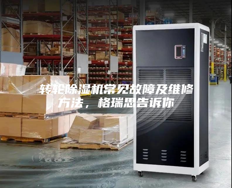 轉(zhuǎn)輪除濕機(jī)常見故障及維修方法，格瑞思告訴你